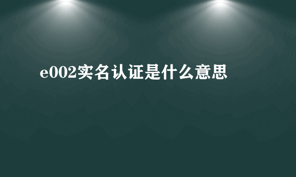 e002实名认证是什么意思