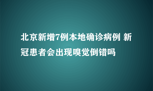 北京新增7例本地确诊病例 新冠患者会出现嗅觉倒错吗