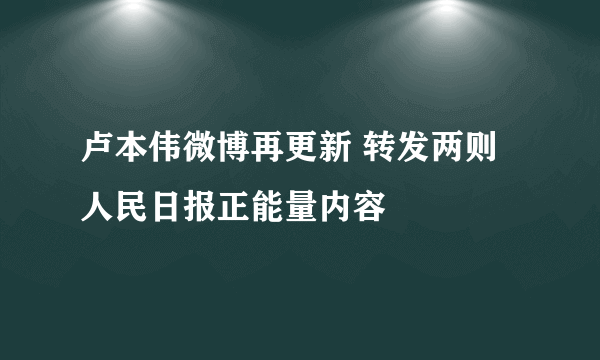 卢本伟微博再更新 转发两则人民日报正能量内容