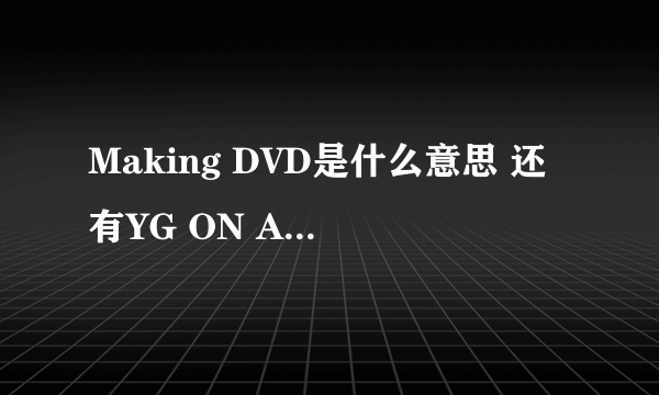 Making DVD是什么意思 还有YG ON AIR是什么意思~