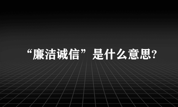 “廉洁诚信”是什么意思?