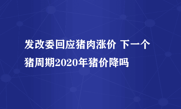 发改委回应猪肉涨价 下一个猪周期2020年猪价降吗