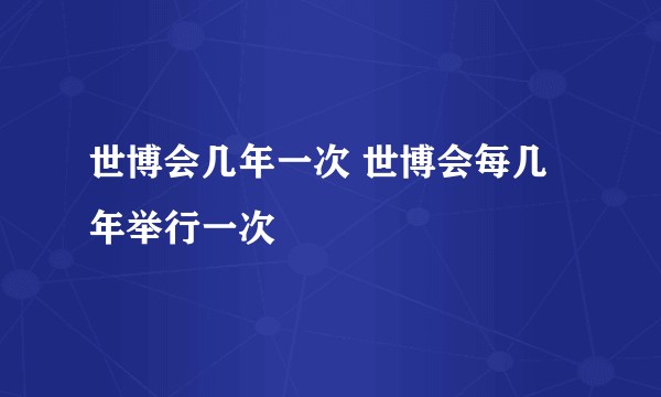 世博会几年一次 世博会每几年举行一次