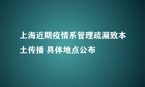 上海近期疫情系管理疏漏致本土传播 具体地点公布