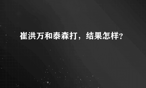 崔洪万和泰森打，结果怎样？