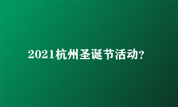 2021杭州圣诞节活动？