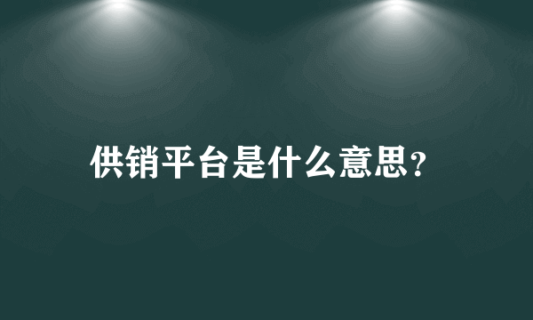 供销平台是什么意思？