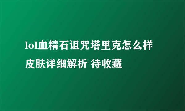 lol血精石诅咒塔里克怎么样 皮肤详细解析 待收藏