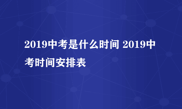 2019中考是什么时间 2019中考时间安排表