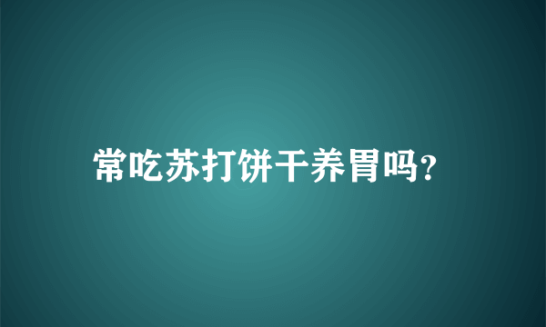 常吃苏打饼干养胃吗？