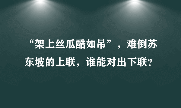 “架上丝瓜酷如吊”，难倒苏东坡的上联，谁能对出下联？