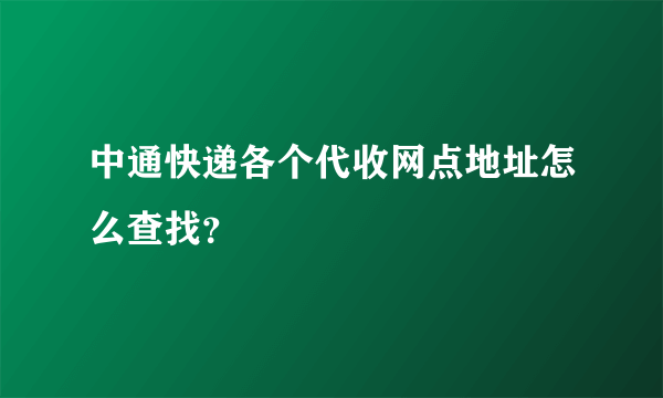 中通快递各个代收网点地址怎么查找？