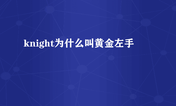 knight为什么叫黄金左手