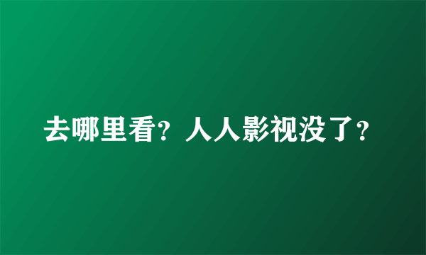 去哪里看？人人影视没了？