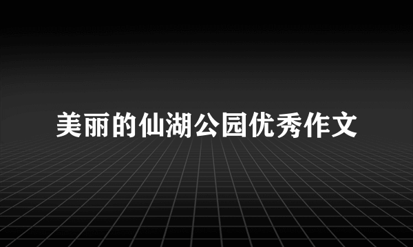 美丽的仙湖公园优秀作文