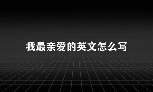 我最亲爱的英文怎么写