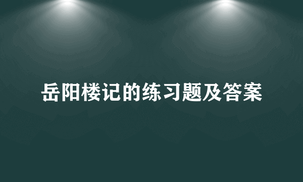 岳阳楼记的练习题及答案