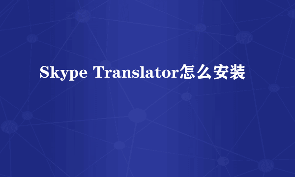 Skype Translator怎么安装