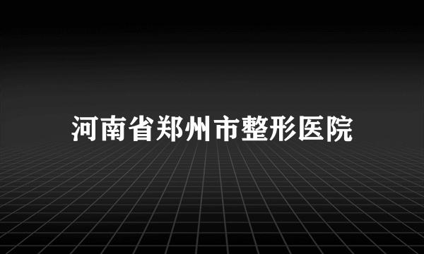 河南省郑州市整形医院