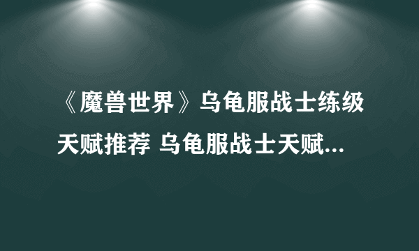 《魔兽世界》乌龟服战士练级天赋推荐 乌龟服战士天赋加点攻略