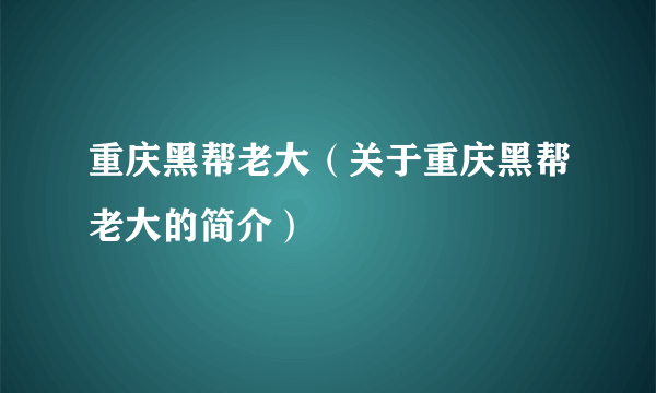 重庆黑帮老大（关于重庆黑帮老大的简介）