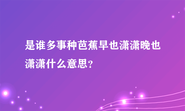 是谁多事种芭蕉早也潇潇晚也潇潇什么意思？