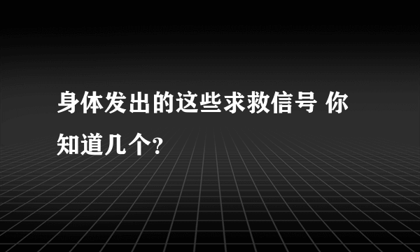 身体发出的这些求救信号 你知道几个？