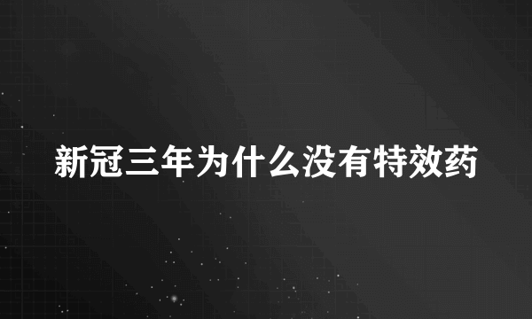 新冠三年为什么没有特效药