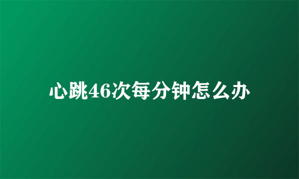 心跳46次每分钟怎么办