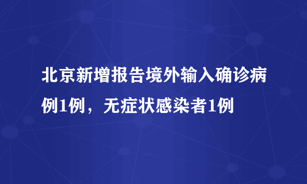 北京新增报告境外输入确诊病例1例，无症状感染者1例