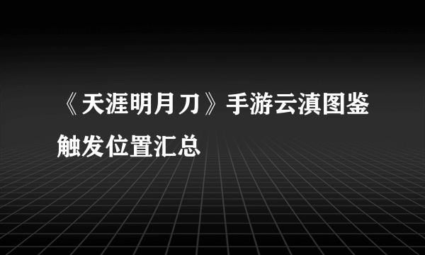 《天涯明月刀》手游云滇图鉴触发位置汇总