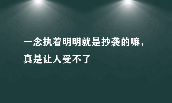 一念执着明明就是抄袭的嘛，真是让人受不了