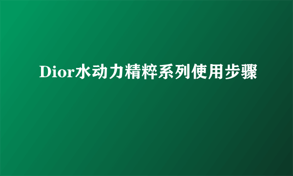 Dior水动力精粹系列使用步骤