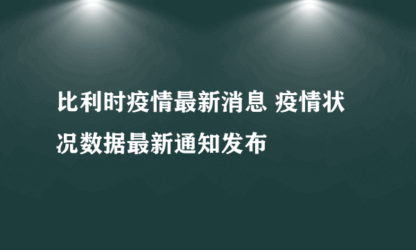 比利时疫情最新消息 疫情状况数据最新通知发布