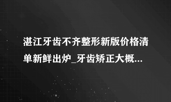 湛江牙齿不齐整形新版价格清单新鲜出炉_牙齿矫正大概需要多少钱