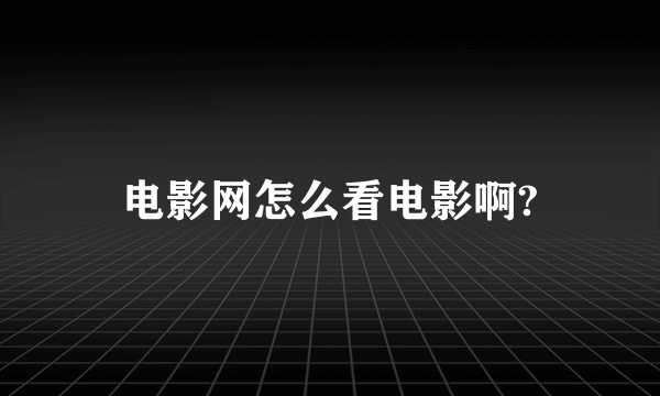 电影网怎么看电影啊?