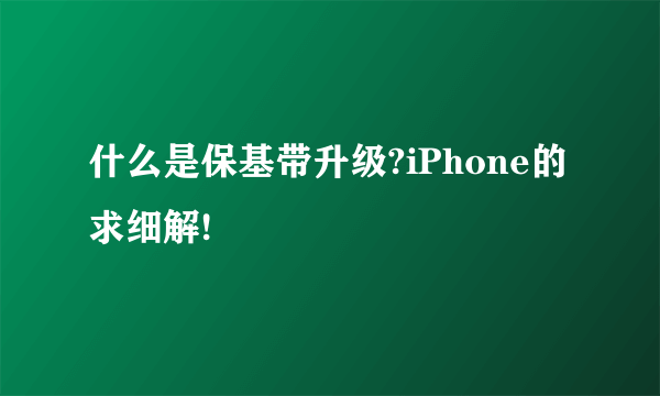 什么是保基带升级?iPhone的 求细解!