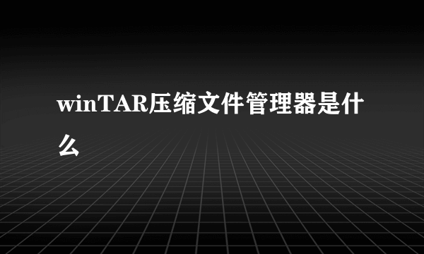 winTAR压缩文件管理器是什么