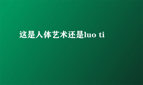 这是人体艺术还是luo ti