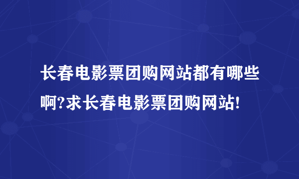 长春电影票团购网站都有哪些啊?求长春电影票团购网站!