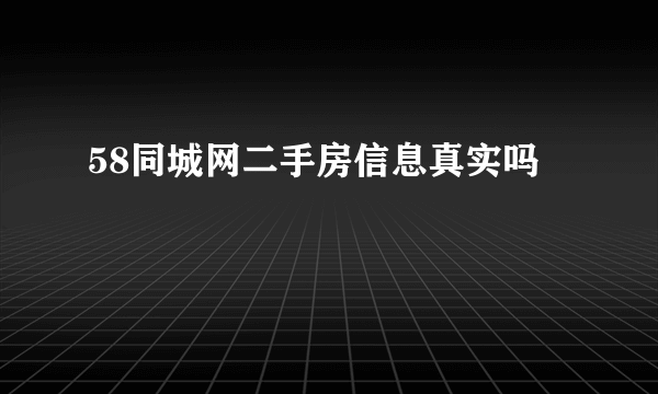 58同城网二手房信息真实吗