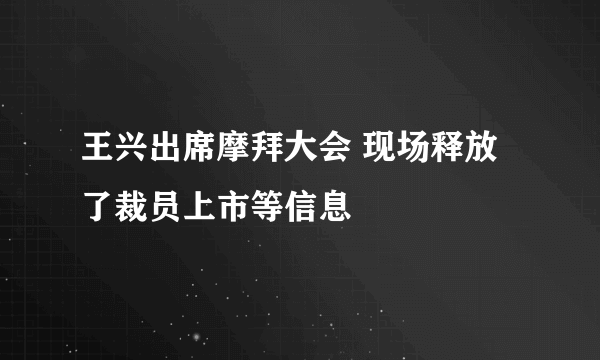 王兴出席摩拜大会 现场释放了裁员上市等信息