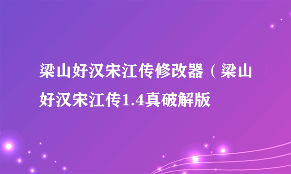 梁山好汉宋江传修改器（梁山好汉宋江传1.4真破解版