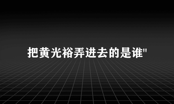 把黄光裕弄进去的是谁