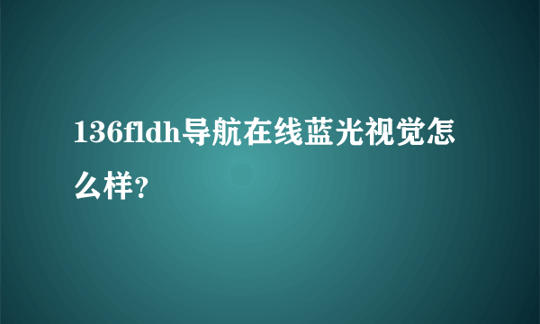 136fldh导航在线蓝光视觉怎么样？