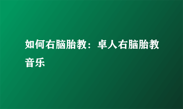 如何右脑胎教：卓人右脑胎教音乐