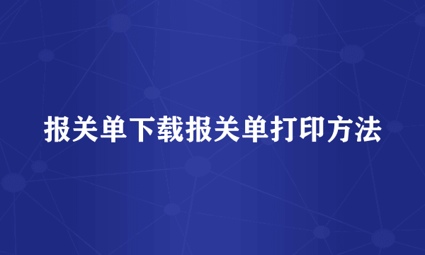 报关单下载报关单打印方法