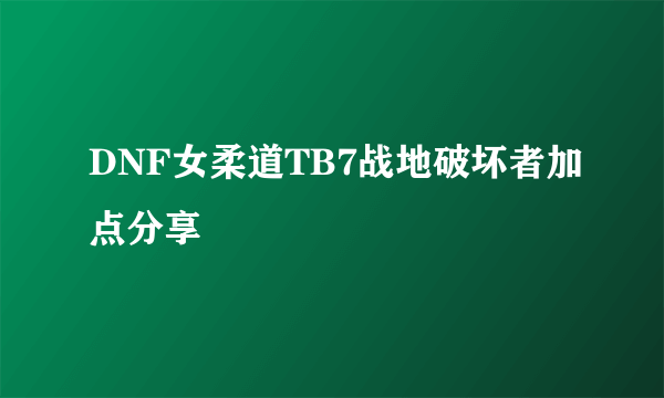 DNF女柔道TB7战地破坏者加点分享