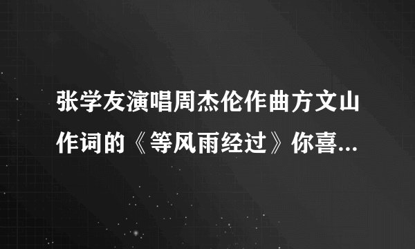 张学友演唱周杰伦作曲方文山作词的《等风雨经过》你喜欢吗，觉得如何？