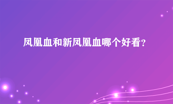 凤凰血和新凤凰血哪个好看？